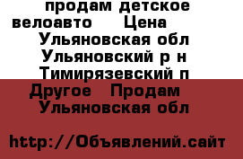 продам детское велоавто.  › Цена ­ 8 000 - Ульяновская обл., Ульяновский р-н, Тимирязевский п. Другое » Продам   . Ульяновская обл.